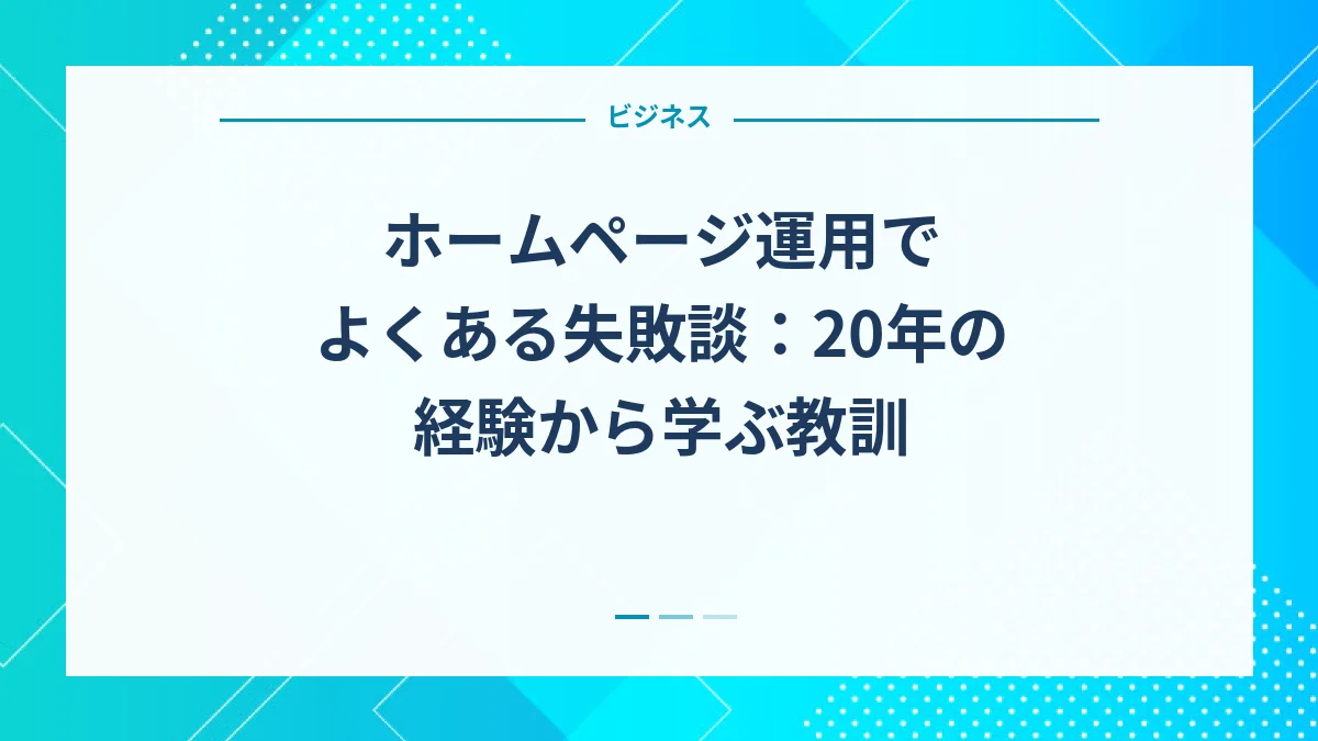 ホームページ運用でよくある失敗談：20年の経験から学ぶ教訓