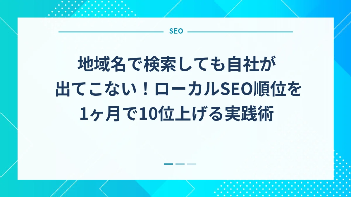 地域名で検索しても自社が出てこない！ローカルSEO順位を1ヶ月で10位上げる実践術