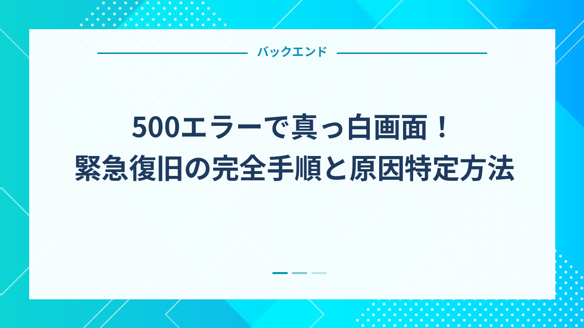 500エラーで真っ白画面！緊急復旧の完全手順と原因特定方法