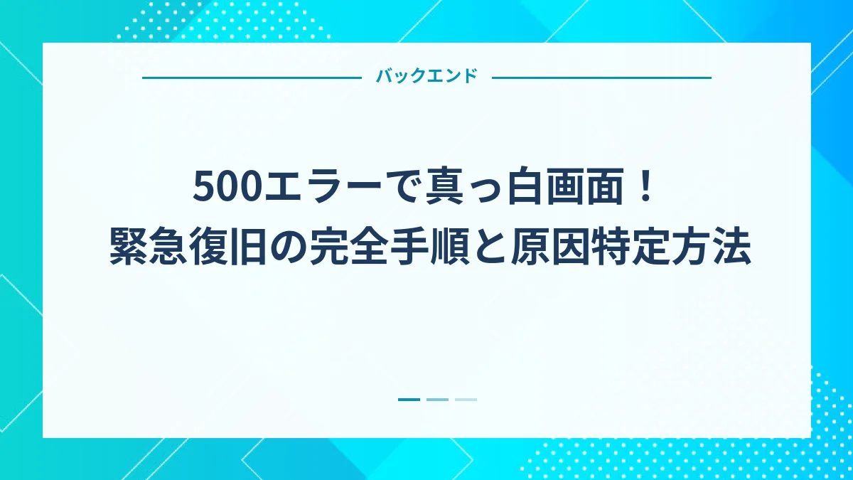 500エラーで真っ白画面！緊急復旧の完全手順と原因特定方法