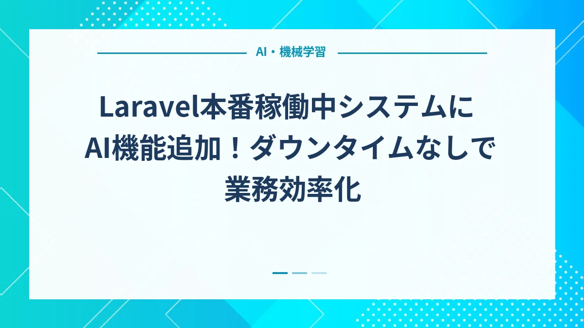 Laravel本番稼働中システムにAI機能追加！ダウンタイムなしで業務効率化