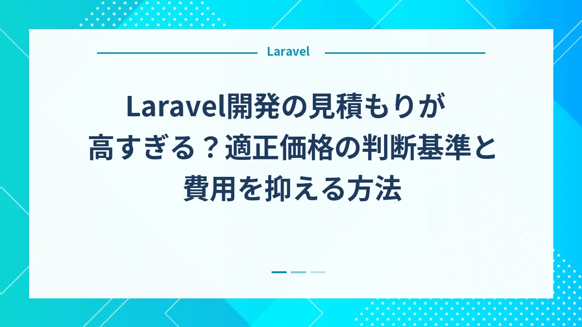 Laravel開発の見積もりが高すぎる？適正価格の判断基準と費用を抑える方法