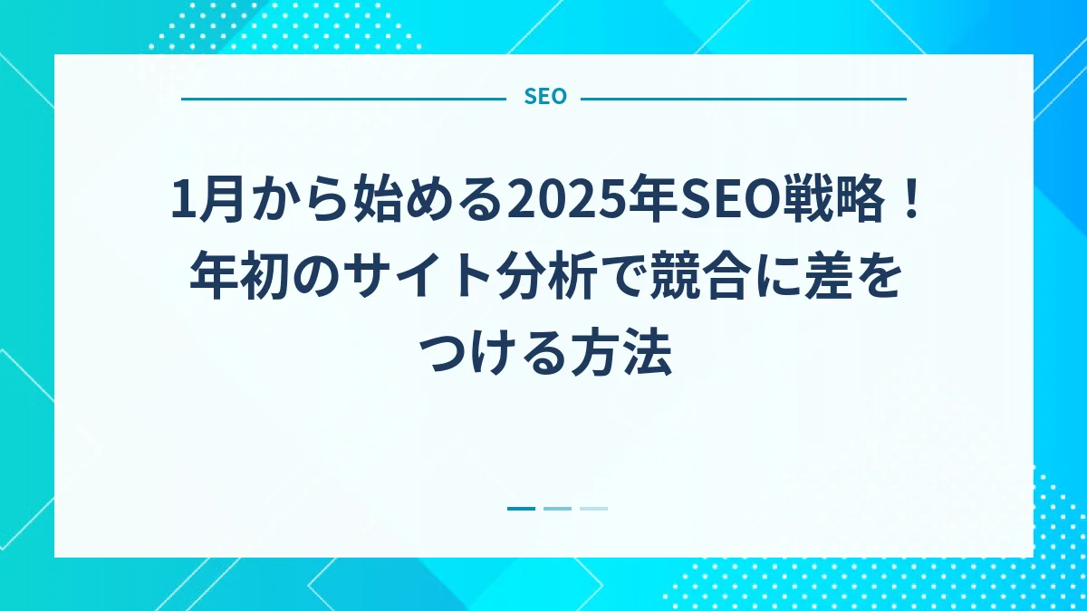 1月から始める2025年SEO戦略！年初のサイト分析で競合に差をつける方法