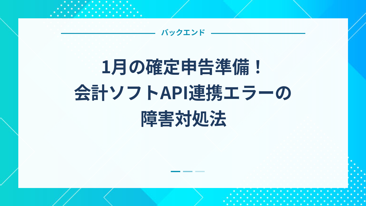 1月の確定申告準備！会計ソフトAPI連携エラーの障害対処法