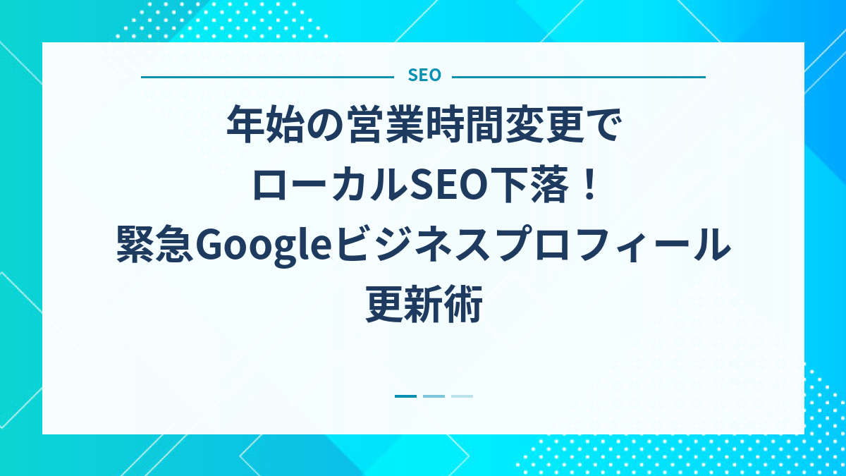 年始の営業時間変更でローカルSEO下落！緊急Googleビジネスプロフィール更新術