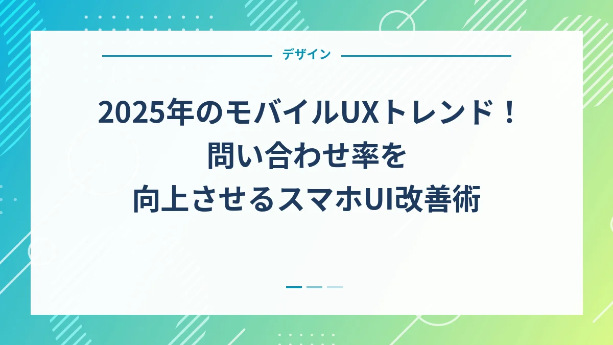 2025年のモバイルUXトレンド！問い合わせ率を向上させるスマホUI改善術