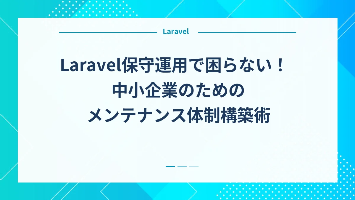 Laravel保守運用で困らない！中小企業のためのメンテナンス体制構築術