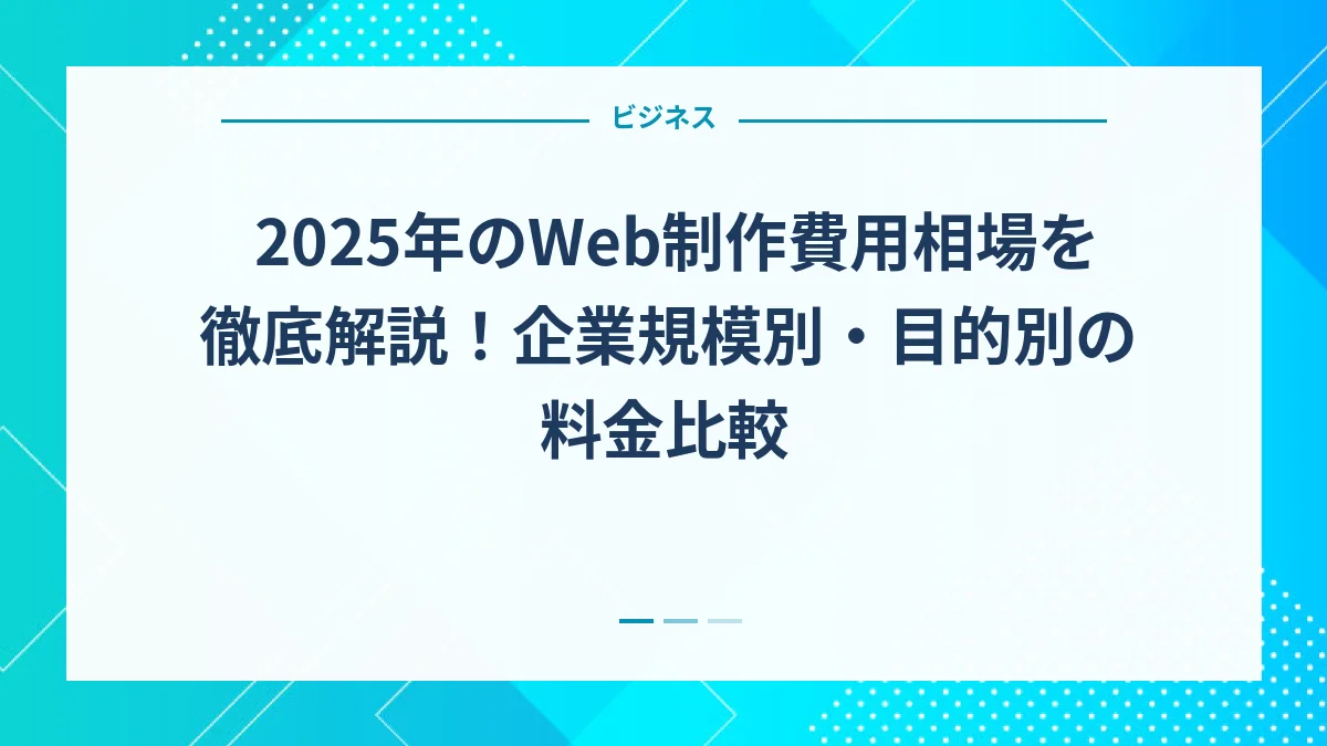 2025年のWeb制作費用相場を徹底解説！企業規模別・目的別の料金比較