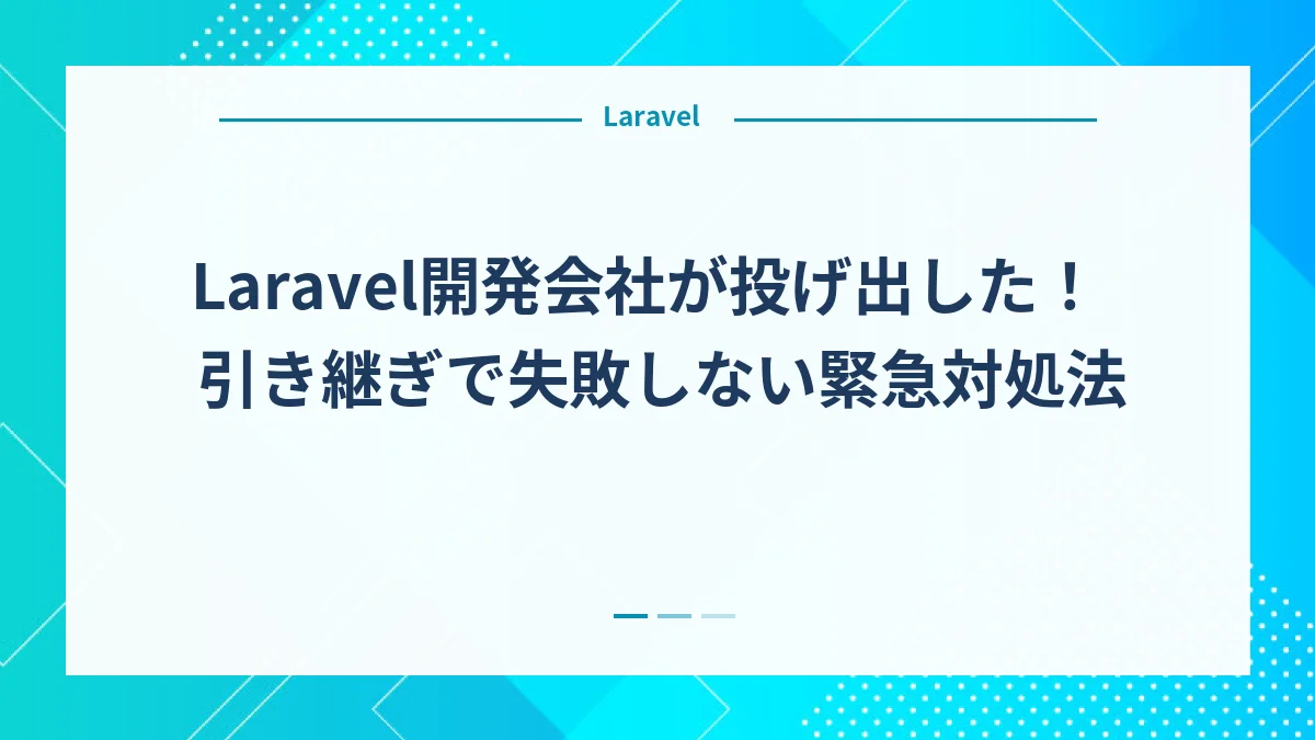 Laravel開発会社が投げ出した！引き継ぎで失敗しない緊急対処法