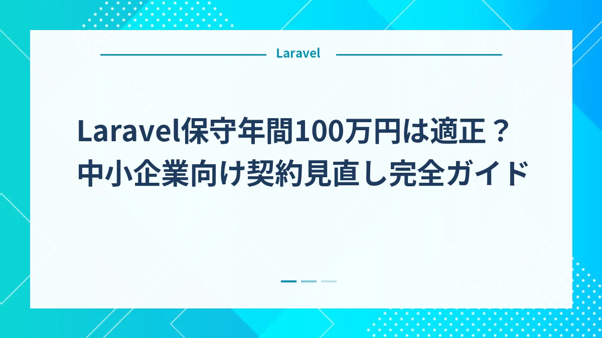 Laravel保守年間100万円は適正？中小企業向け契約見直し完全ガイド