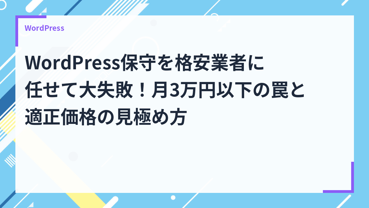 WordPress保守を格安業者に任せて大失敗！月3万円以下の罠と適正価格の見極め方
