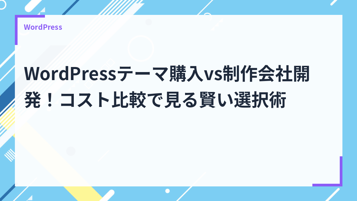 WordPressテーマ購入vs制作会社開発！コスト比較で見る賢い選択術
