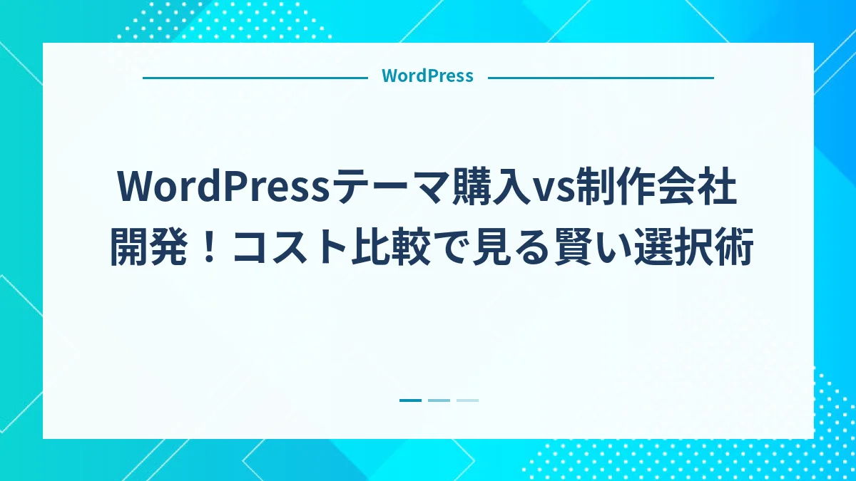 WordPressテーマ購入vs制作会社開発！コスト比較で見る賢い選択術