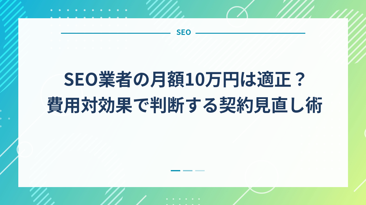 SEO業者の月額10万円は適正？費用対効果で判断する契約見直し術