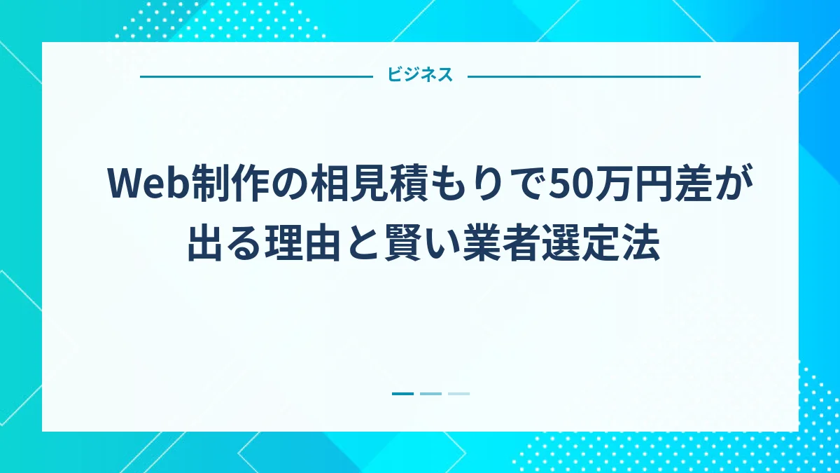 Web制作の相見積もりで50万円差が出る理由と賢い業者選定法