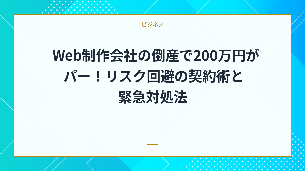 Web制作会社の倒産で200万円がパー！リスク回避の契約術と緊急対処法