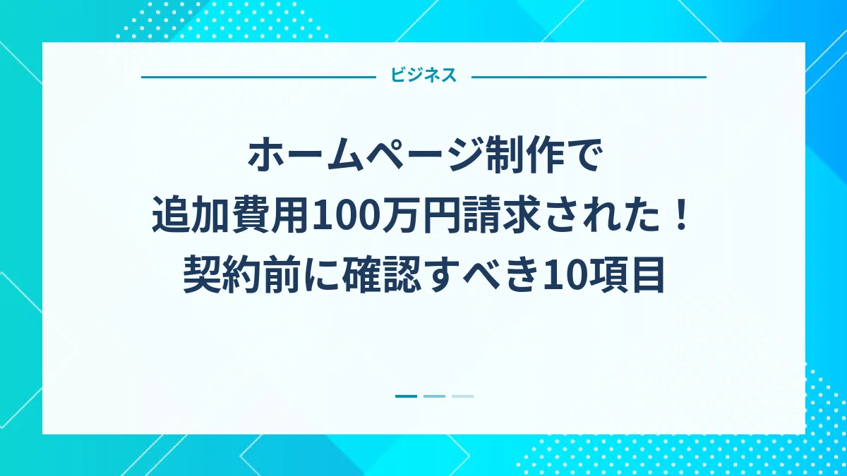 ホームページ制作で追加費用100万円請求された！契約前に確認すべき10項目