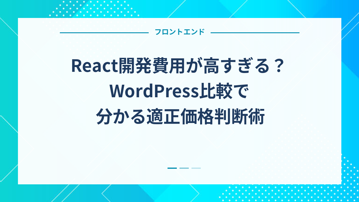 React開発費用が高すぎる？WordPress比較で分かる適正価格判断術