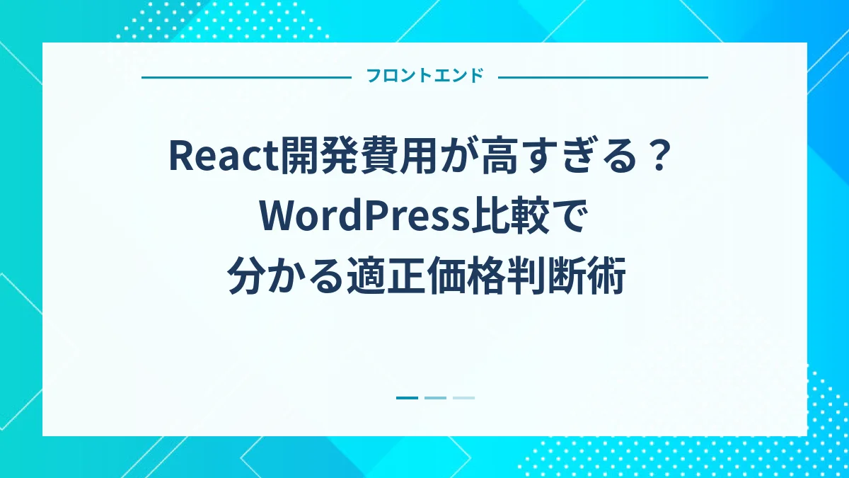 React開発費用が高すぎる？WordPress比較で分かる適正価格判断術