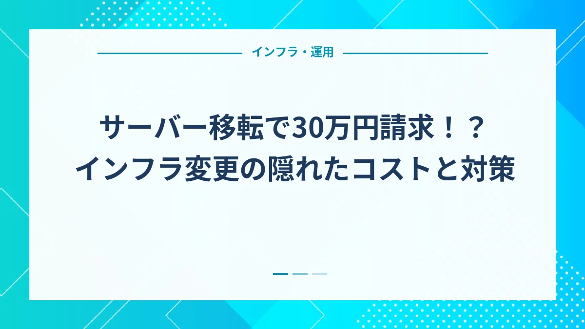 サーバー移転で30万円請求！？インフラ変更の隠れたコストと対策