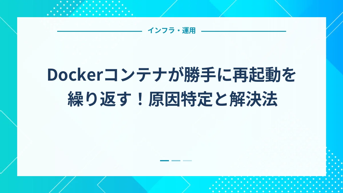 Dockerコンテナが勝手に再起動を繰り返す！原因特定と解決法