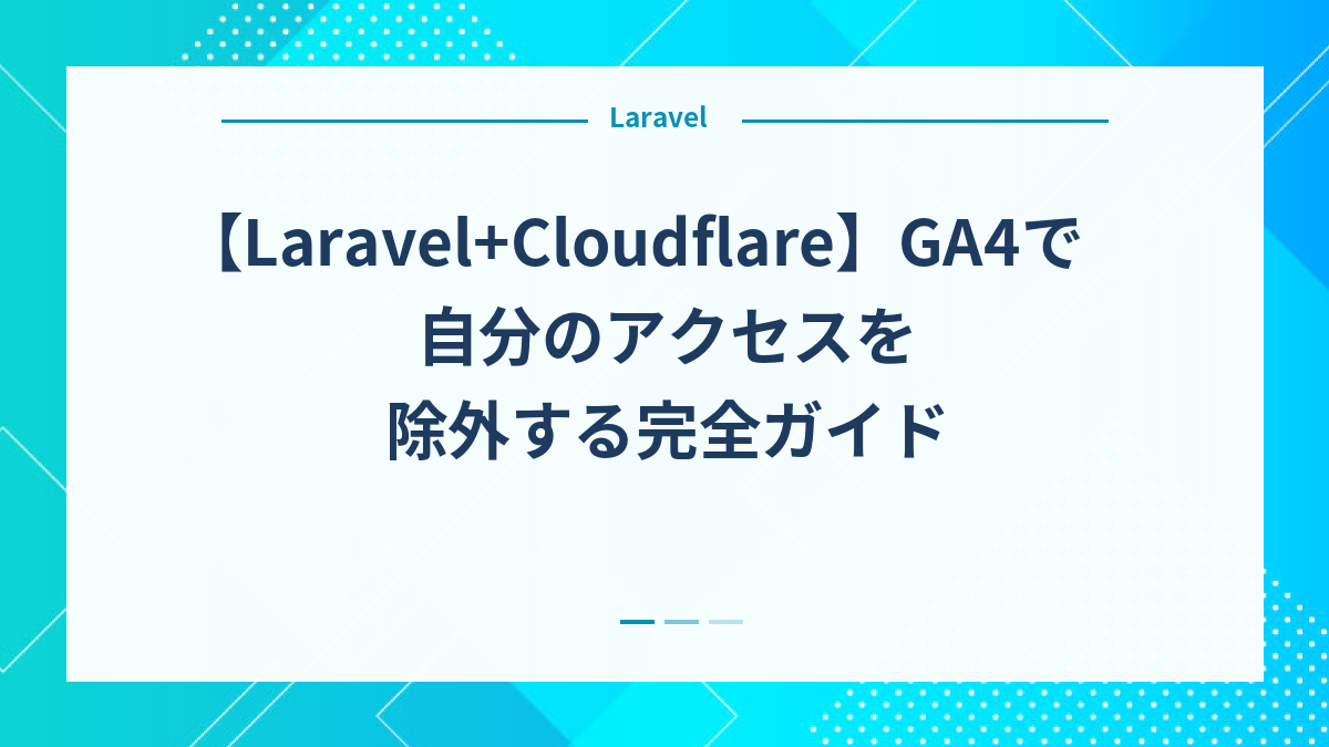 【Laravel+Cloudflare】GA4で自分のアクセスを除外する完全ガイド