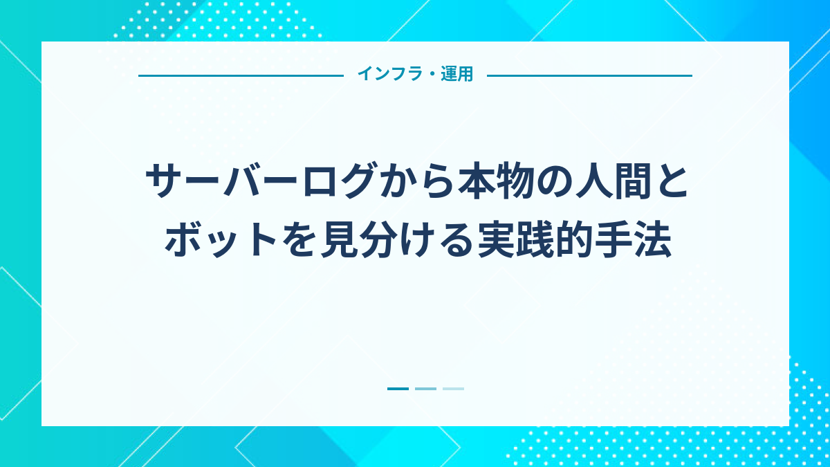 サーバーログから本物の人間とボットを見分ける実践的手法