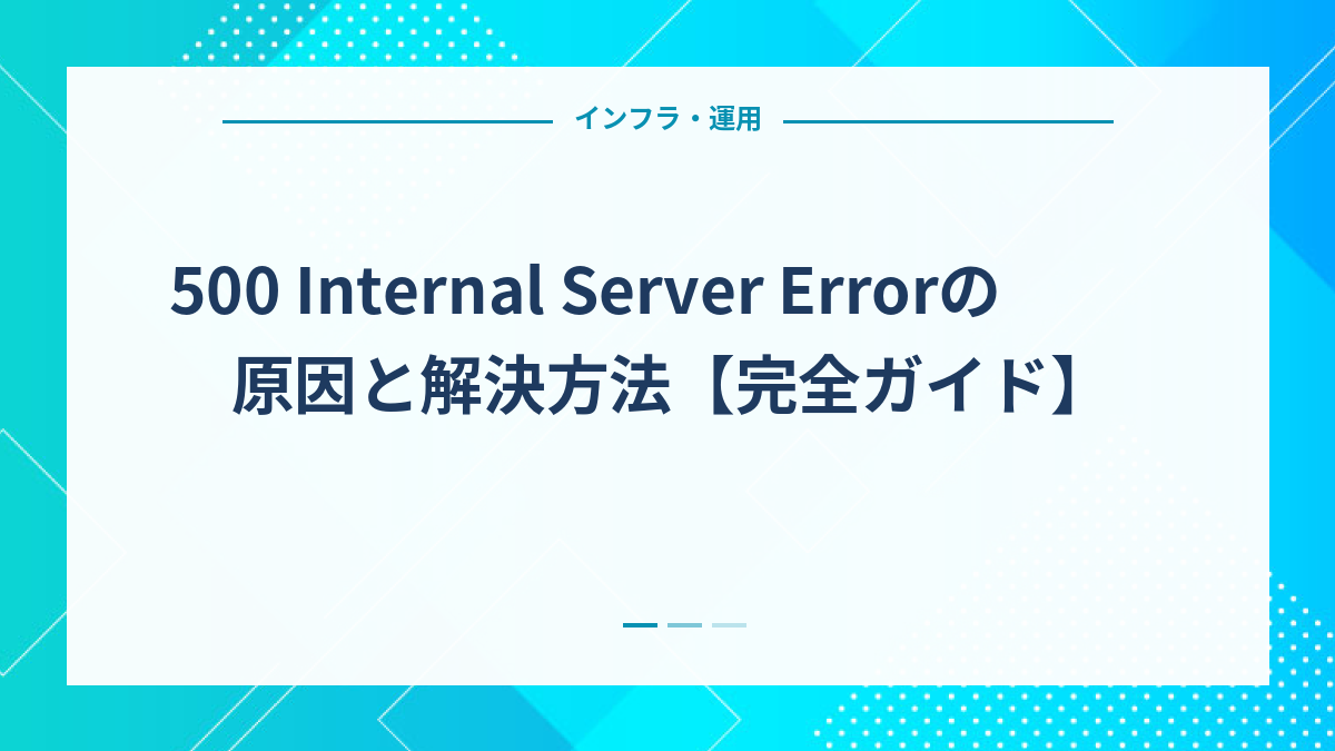 500 Internal Server Errorの原因と解決方法【完全ガイド】