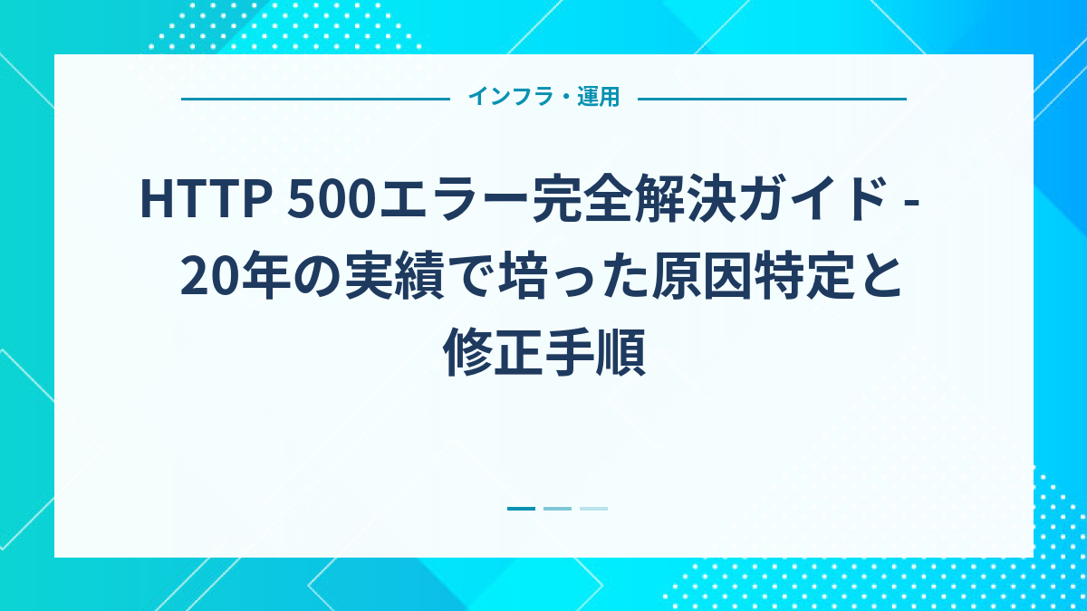 HTTP 500エラー完全解決ガイド - 20年の実績で培った原因特定と修正手順
