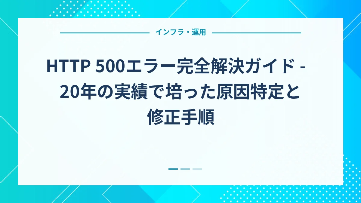HTTP 500エラー完全解決ガイド - 20年の実績で培った原因特定と修正手順