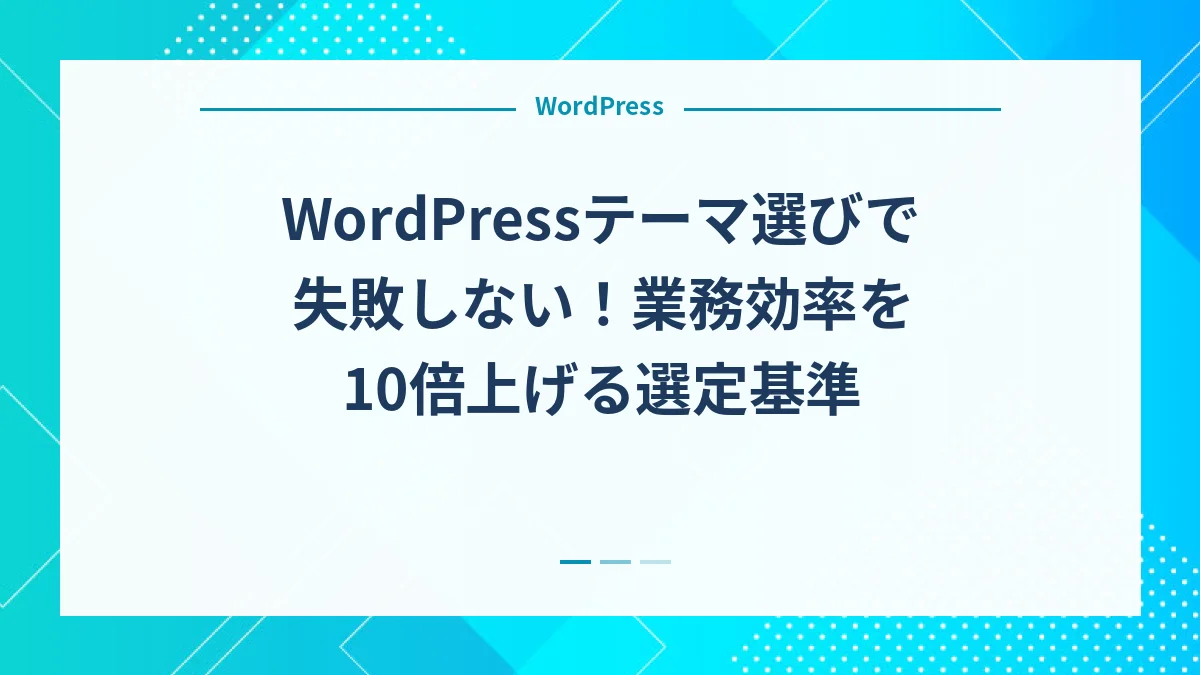 WordPressテーマ選びで失敗しない！業務効率を10倍上げる選定基準