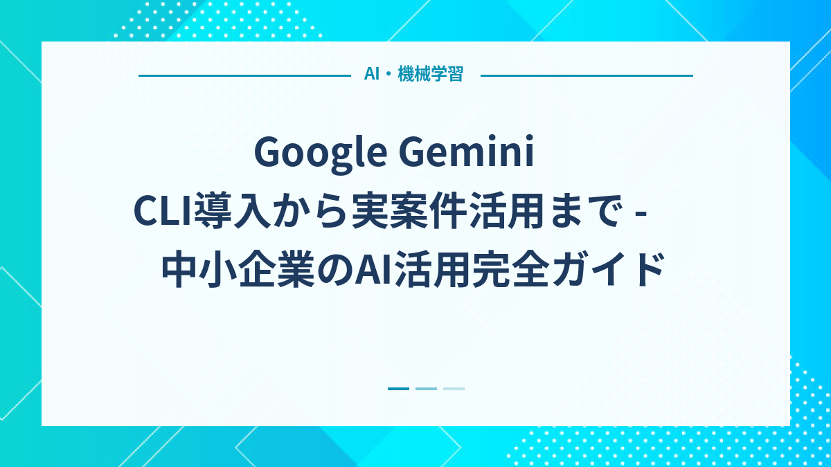 Google Gemini CLI導入から実案件活用まで - 中小企業のAI活用完全ガイド