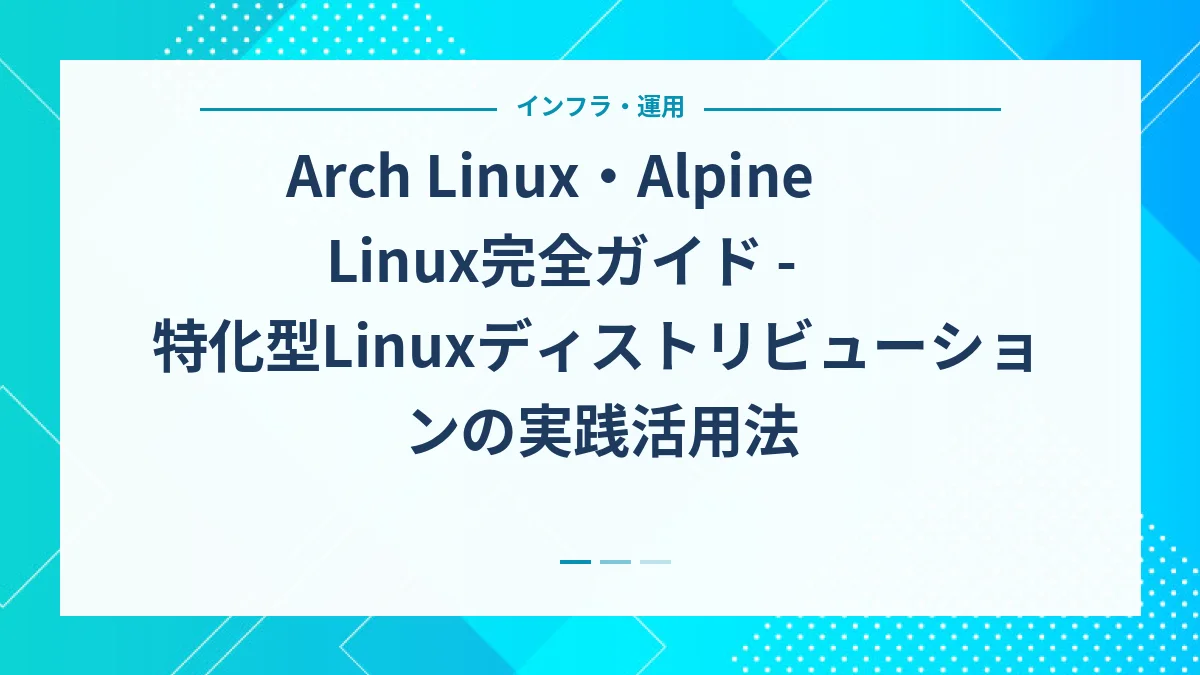 Arch Linux・Alpine Linux完全ガイド - 特化型Linuxディストリビューションの実践活用法