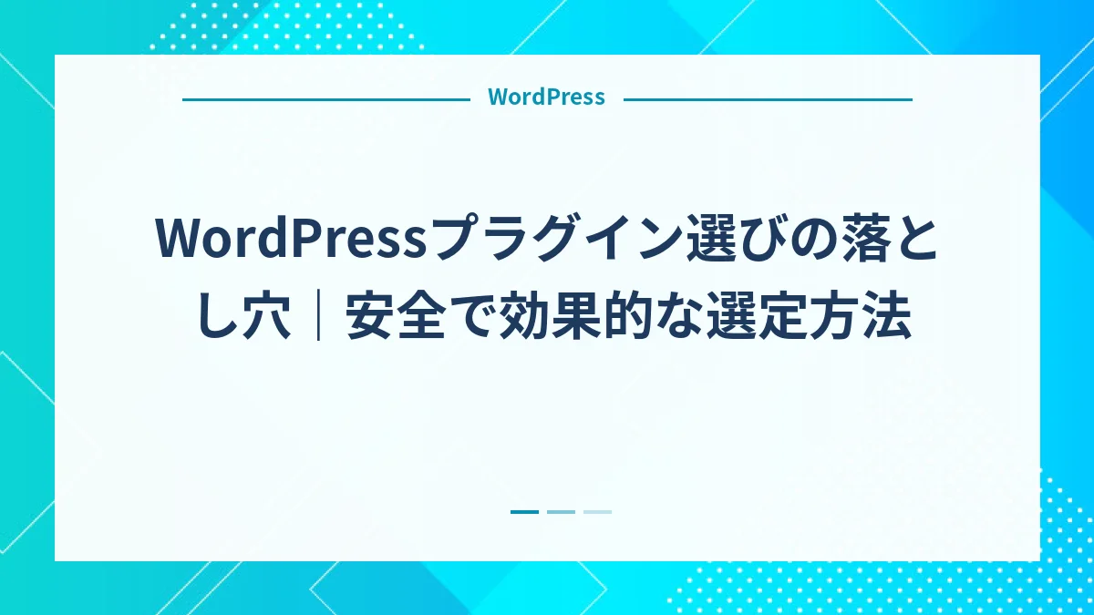 WordPressプラグイン選びの落とし穴｜安全で効果的な選定方法