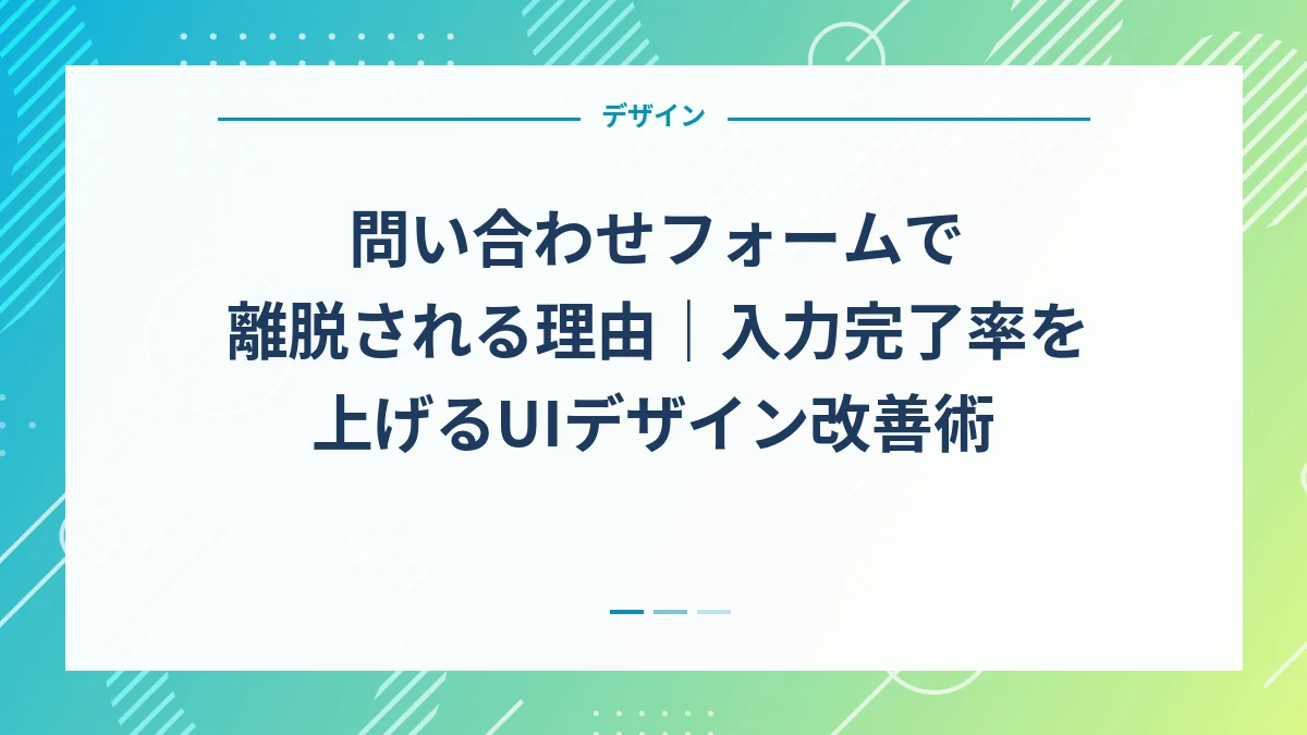 問い合わせフォームで離脱される理由｜入力完了率を上げるUIデザイン改善術