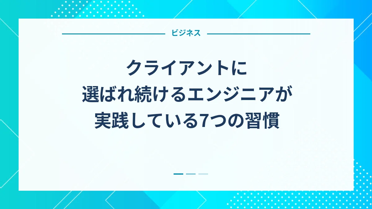 クライアントに選ばれ続けるエンジニアが実践している7つの習慣