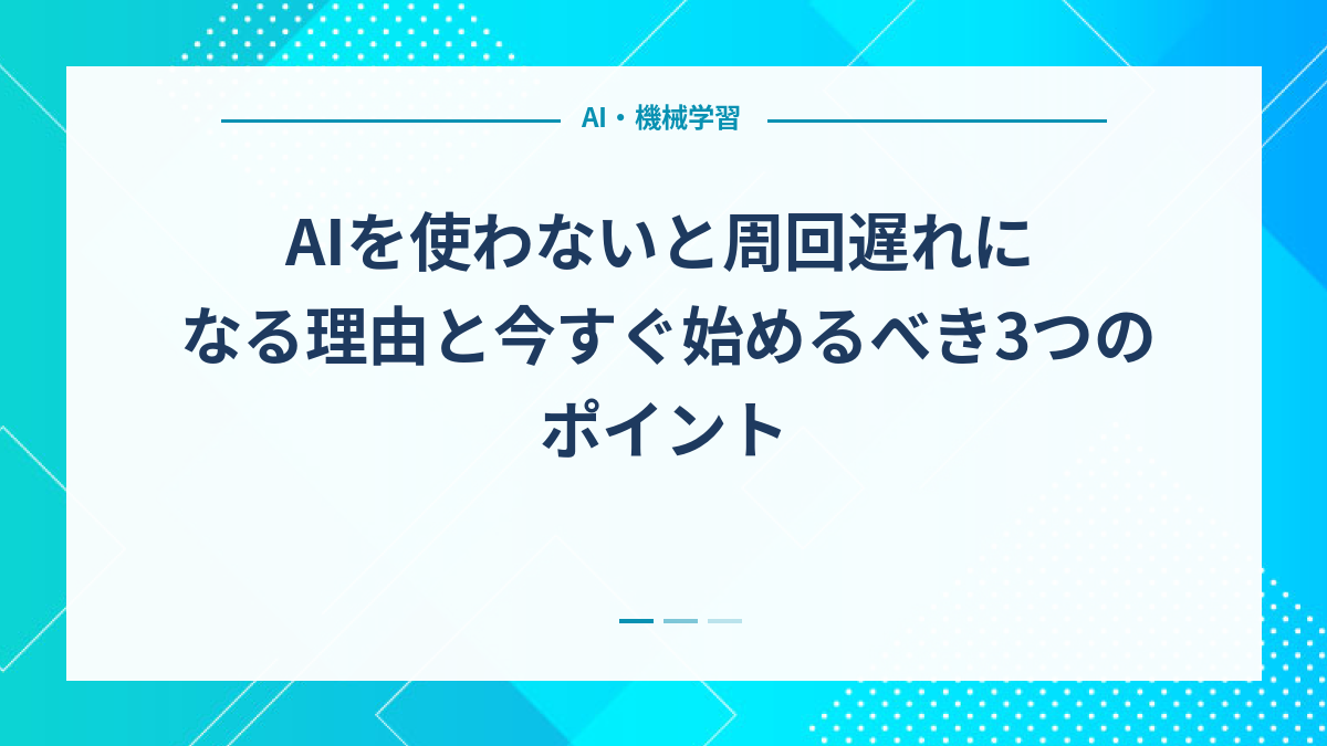 AIを使わないと周回遅れになる理由と今すぐ始めるべき3つのポイント