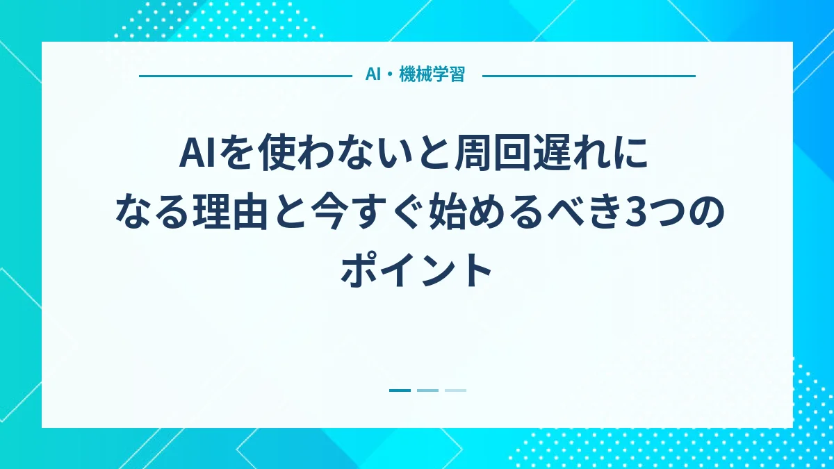 AIを使わないと周回遅れになる理由と今すぐ始めるべき3つのポイント