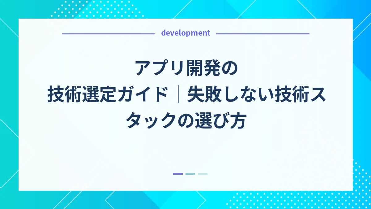アプリ開発の技術選定ガイド｜失敗しない技術スタックの選び方