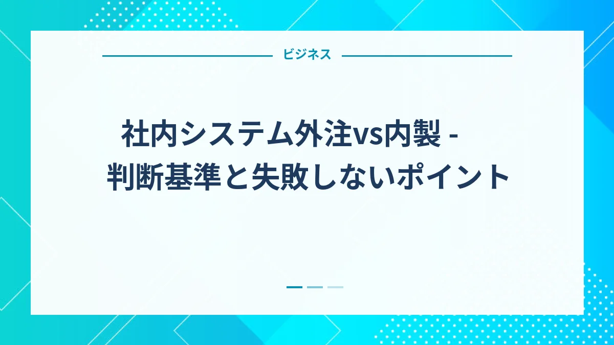 社内システム外注vs内製 - 判断基準と失敗しないポイント