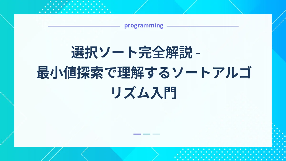 選択ソート完全解説 - 最小値探索で理解するソートアルゴリズム入門
