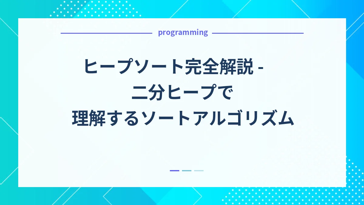 ヒープソート完全解説 - 二分ヒープで理解するソートアルゴリズム