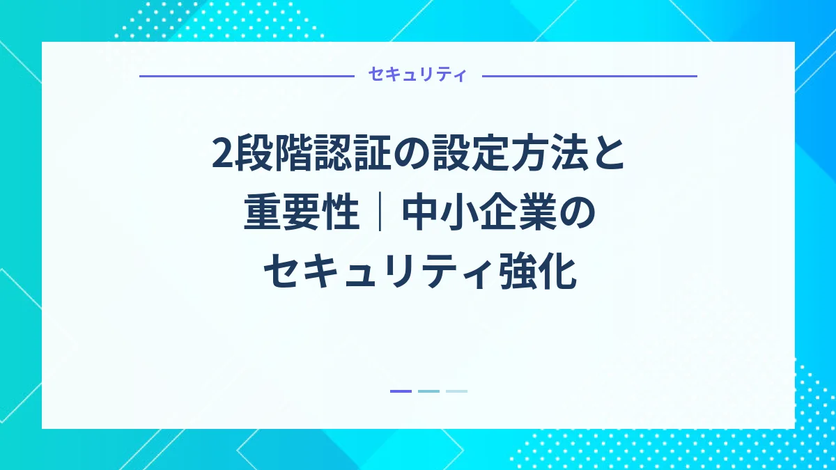 2段階認証の設定方法と重要性｜中小企業のセキュリティ強化