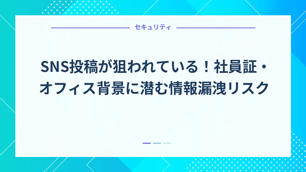 SNS投稿が狙われている！社員証・オフィス背景に潜む情報漏洩リスク