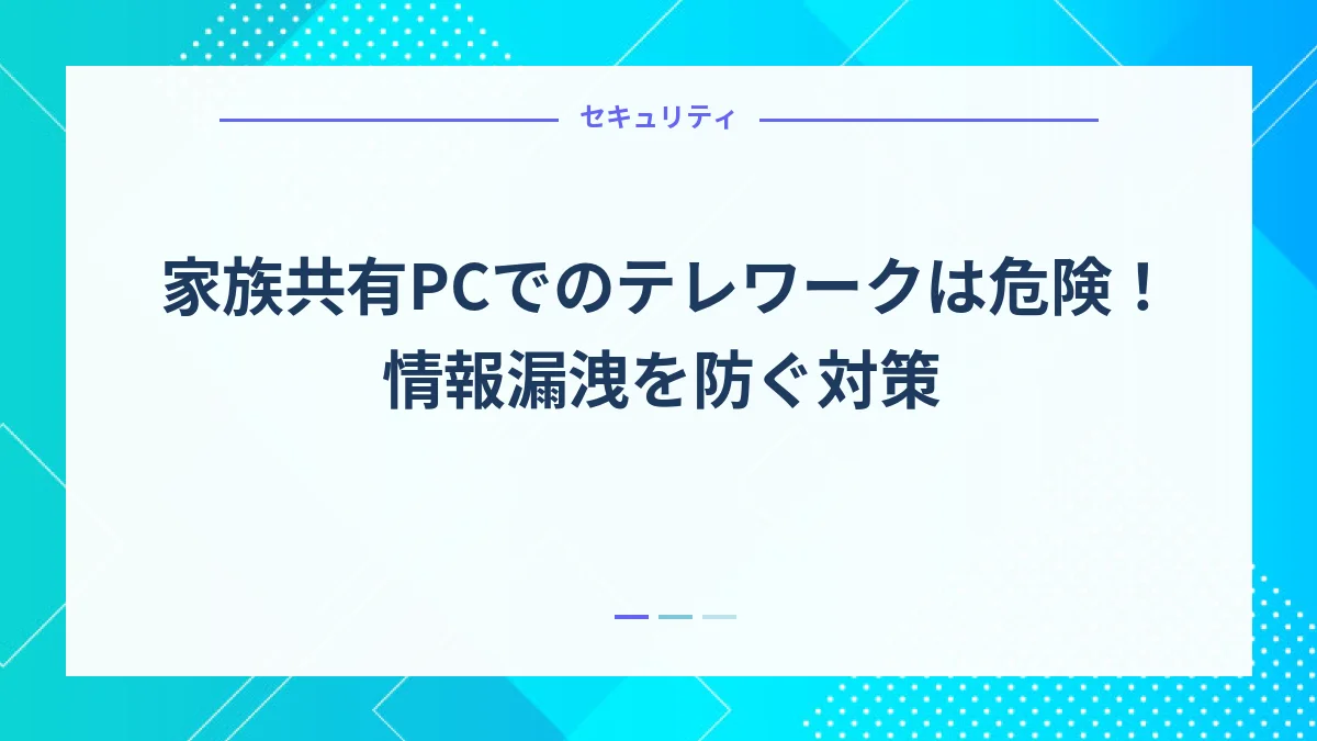 家族共有PCでのテレワークは危険！情報漏洩を防ぐ対策