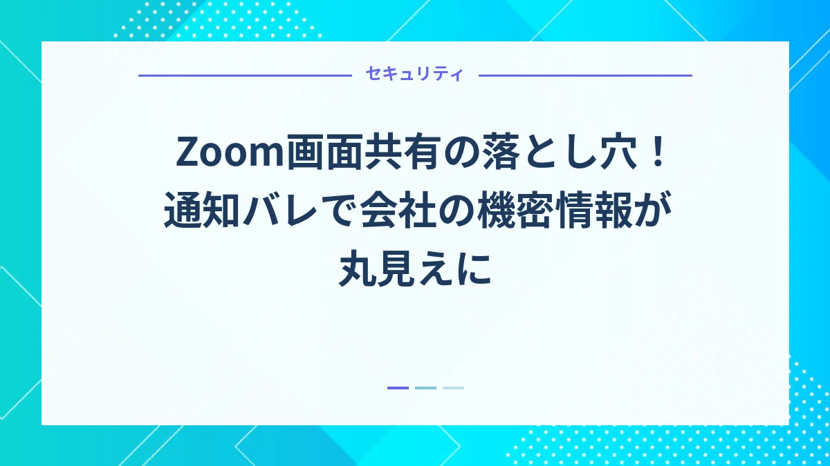 Zoom画面共有の落とし穴！通知バレで会社の機密情報が丸見えに