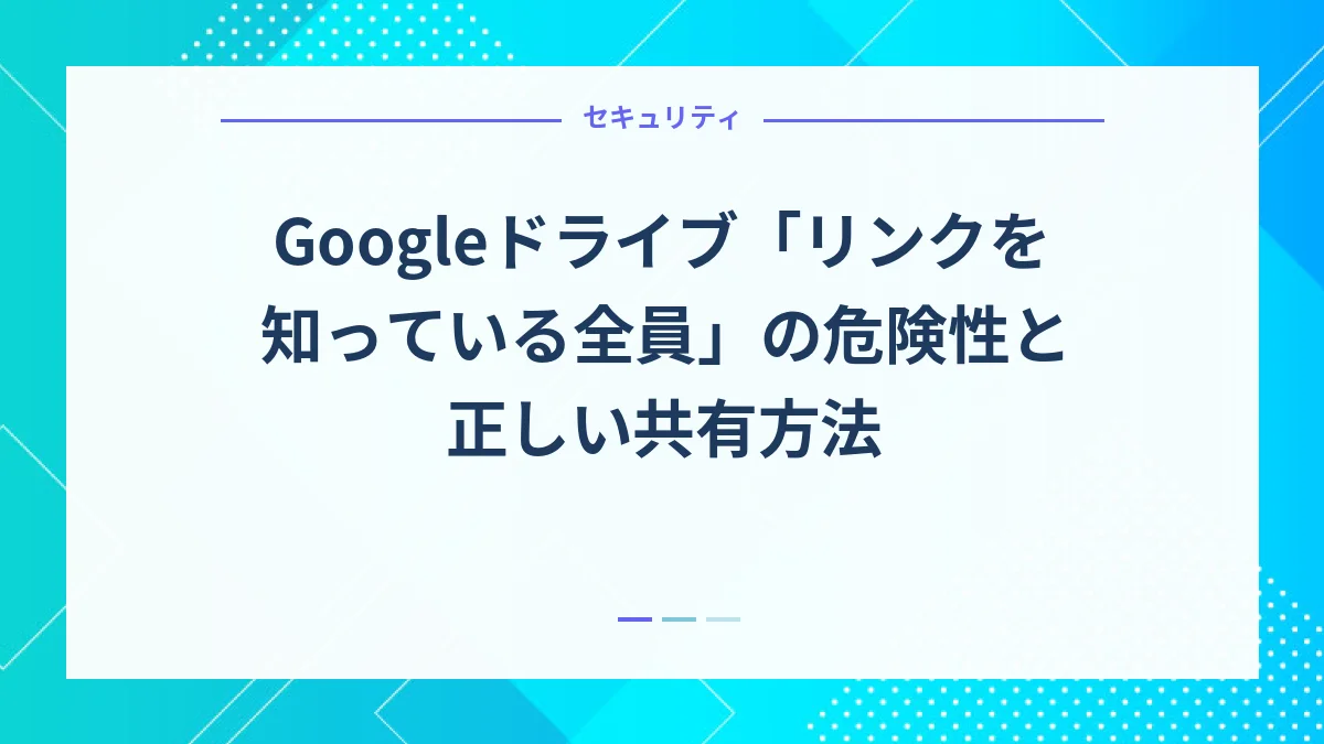 Googleドライブ「リンクを知っている全員」の危険性と正しい共有方法