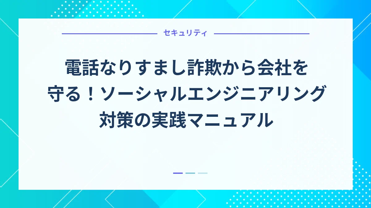電話なりすまし詐欺から会社を守る！ソーシャルエンジニアリング対策の実践マニュアル