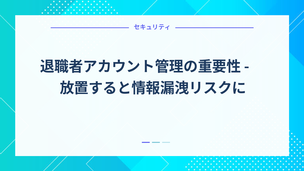 退職者アカウント管理の重要性 - 放置すると情報漏洩リスクに
