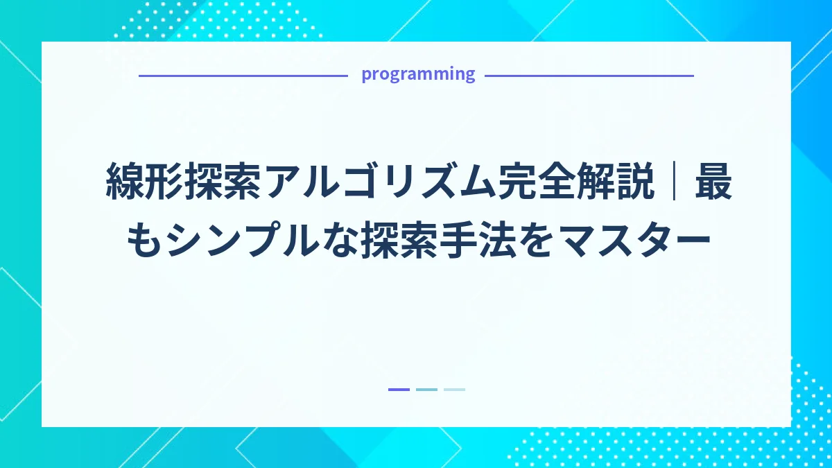 線形探索アルゴリズム完全解説｜最もシンプルな探索手法をマスター